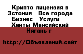 Крипто лицензия в Эстонии - Все города Бизнес » Услуги   . Ханты-Мансийский,Нягань г.